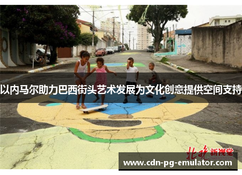 以内马尔助力巴西街头艺术发展为文化创意提供空间支持 以内马尔助力巴西街头艺术发展为文化创意提供空间支持