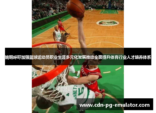 姚明呼吁加强篮球运动员职业生涯多元化发展推动全面提升体育行业人才培养体系 姚明呼吁加强篮球运动员职业生涯多元化发展推动全面提升体育行业人才培养体系
