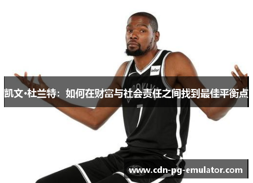 凯文·杜兰特:如何在财富与社会责任之间找到最佳平衡点 凯文·杜兰特:如何在财富与社会责任之间找到最佳平衡点