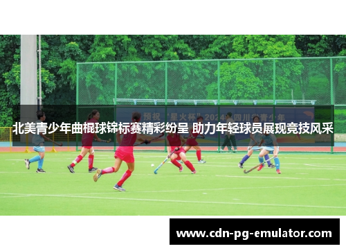 北美青少年曲棍球锦标赛精彩纷呈 助力年轻球员展现竞技风采 北美青少年曲棍球锦标赛精彩纷呈 助力年轻球员展现竞技风采