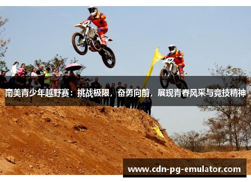 南美青少年越野赛:挑战极限,奋勇向前,展现青春风采与竞技精神 南美青少年越野赛:挑战极限,奋勇向前,展现青春风采与竞技精神