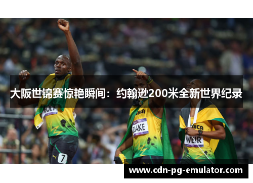 大阪世锦赛惊艳瞬间:约翰逊200米全新世界纪录 大阪世锦赛惊艳瞬间:约翰逊200米全新世界纪录