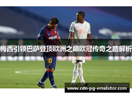 梅西引领巴萨登顶欧洲之巅欧冠传奇之路解析 梅西引领巴萨登顶欧洲之巅欧冠传奇之路解析