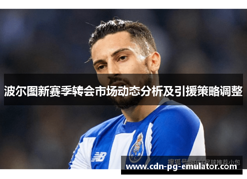 波尔图新赛季转会市场动态分析及引援策略调整 波尔图新赛季转会市场动态分析及引援策略调整