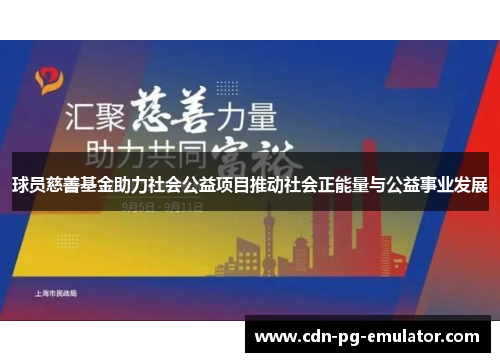 球员慈善基金助力社会公益项目推动社会正能量与公益事业发展 球员慈善基金助力社会公益项目推动社会正能量与公益事业发展