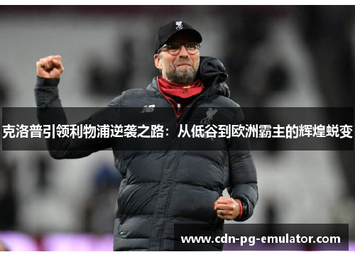 克洛普引领利物浦逆袭之路:从低谷到欧洲霸主的辉煌蜕变 克洛普引领利物浦逆袭之路:从低谷到欧洲霸主的辉煌蜕变