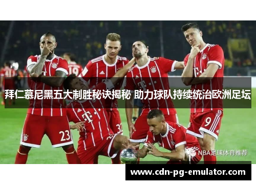 拜仁慕尼黑五大制胜秘诀揭秘 助力球队持续统治欧洲足坛 拜仁慕尼黑五大制胜秘诀揭秘 助力球队持续统治欧洲足坛