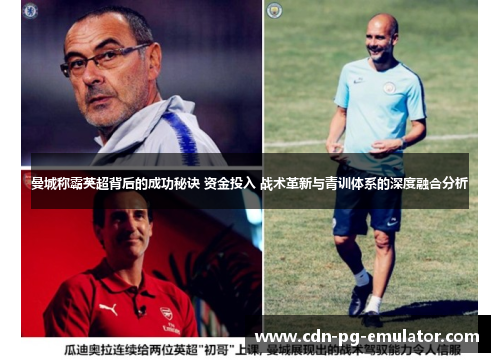 曼城称霸英超背后的成功秘诀 资金投入 战术革新与青训体系的深度融合分析 曼城称霸英超背后的成功秘诀 资金投入 战术革新与青训体系的深度融合分析