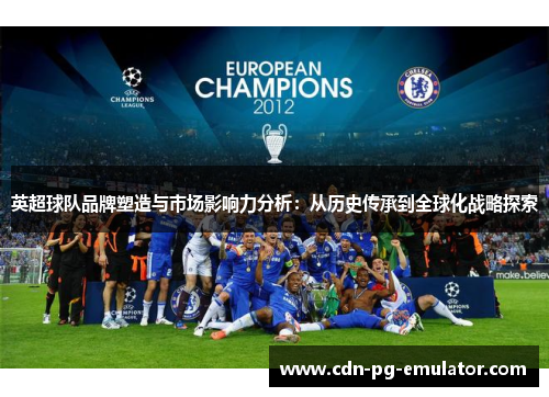 英超球队品牌塑造与市场影响力分析:从历史传承到全球化战略探索 英超球队品牌塑造与市场影响力分析:从历史传承到全球化战略探索