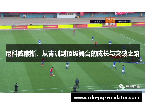 尼科威廉斯:从青训到顶级舞台的成长与突破之路 尼科威廉斯:从青训到顶级舞台的成长与突破之路