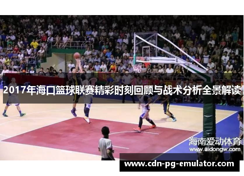 2017年海口篮球联赛精彩时刻回顾与战术分析全景解读 2017年海口篮球联赛精彩时刻回顾与战术分析全景解读