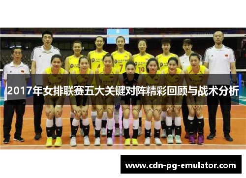2017年女排联赛五大关键对阵精彩回顾与战术分析 2017年女排联赛五大关键对阵精彩回顾与战术分析