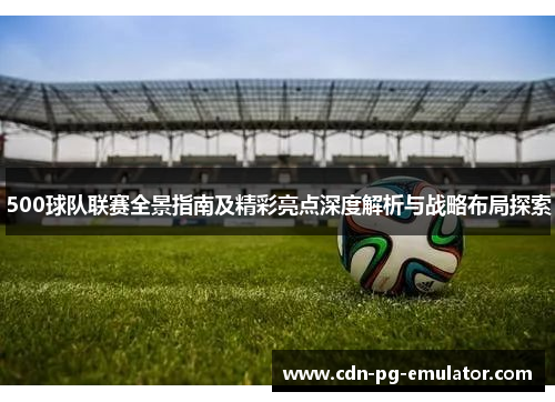 500球队联赛全景指南及精彩亮点深度解析与战略布局探索 500球队联赛全景指南及精彩亮点深度解析与战略布局探索