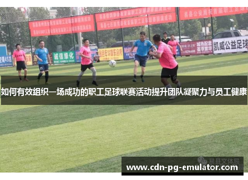 如何有效组织一场成功的职工足球联赛活动提升团队凝聚力与员工健康 如何有效组织一场成功的职工足球联赛活动提升团队凝聚力与员工健康