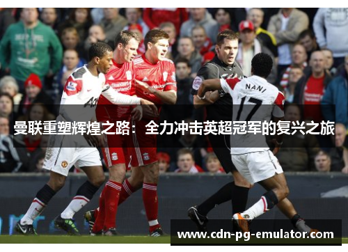 曼联重塑辉煌之路:全力冲击英超冠军的复兴之旅 曼联重塑辉煌之路:全力冲击英超冠军的复兴之旅