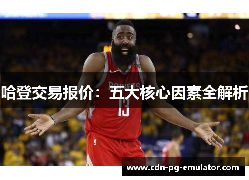 哈登交易报价:五大核心因素全解析 哈登交易报价:五大核心因素全解析