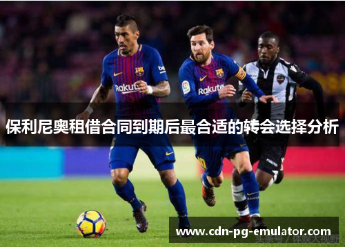 保利尼奥租借合同到期后最合适的转会选择分析 保利尼奥租借合同到期后最合适的转会选择分析