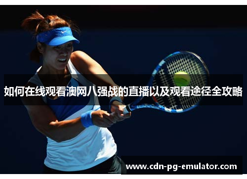 如何在线观看澳网八强战的直播以及观看途径全攻略