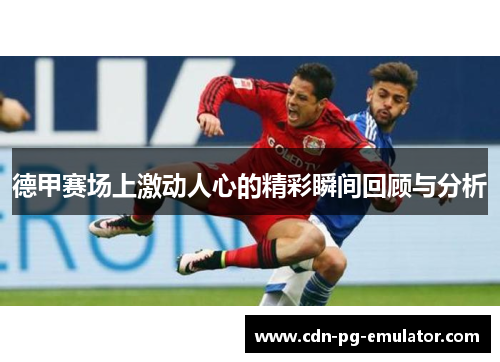 德甲赛场上激动人心的精彩瞬间回顾与分析 德甲赛场上激动人心的精彩瞬间回顾与分析