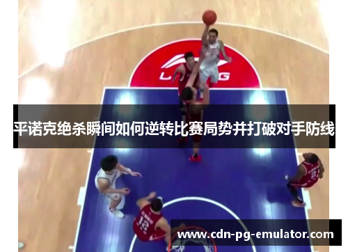 平诺克绝杀瞬间如何逆转比赛局势并打破对手防线 平诺克绝杀瞬间如何逆转比赛局势并打破对手防线