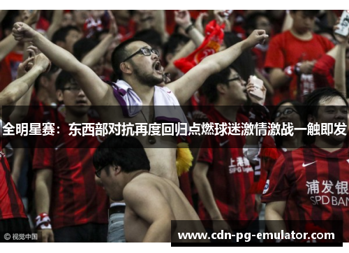 全明星赛:东西部对抗再度回归点燃球迷激情激战一触即发 全明星赛:东西部对抗再度回归点燃球迷激情激战一触即发