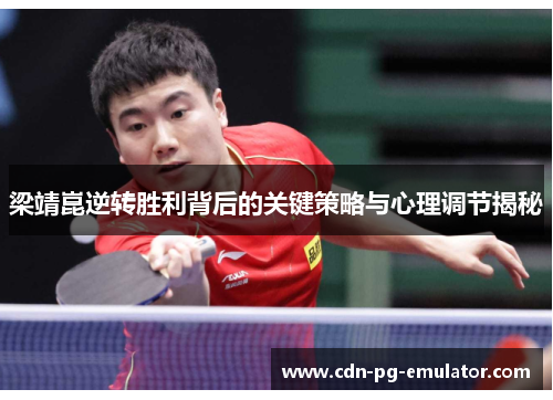 梁靖崑逆转胜利背后的关键策略与心理调节揭秘 梁靖崑逆转胜利背后的关键策略与心理调节揭秘