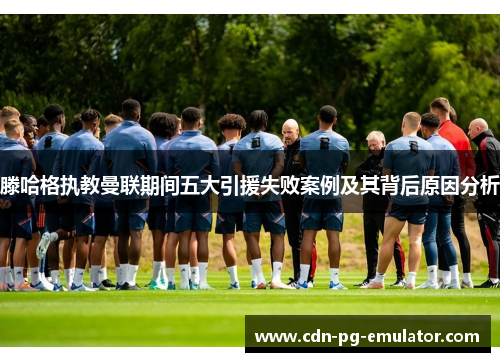 滕哈格执教曼联期间五大引援失败案例及其背后原因分析 滕哈格执教曼联期间五大引援失败案例及其背后原因分析