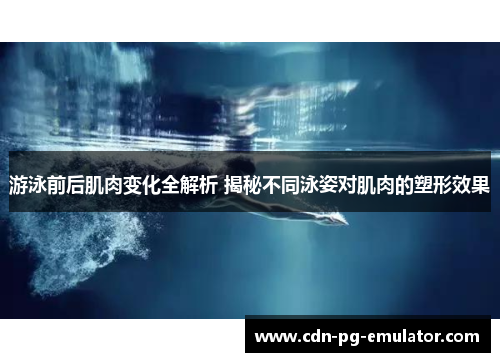 游泳前后肌肉变化全解析 揭秘不同泳姿对肌肉的塑形效果 游泳前后肌肉变化全解析 揭秘不同泳姿对肌肉的塑形效果
