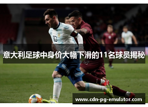 意大利足球中身价大幅下滑的11名球员揭秘 意大利足球中身价大幅下滑的11名球员揭秘