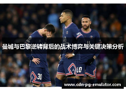 曼城与巴黎逆转背后的战术博弈与关键决策分析 曼城与巴黎逆转背后的战术博弈与关键决策分析