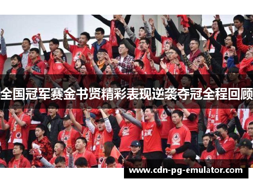 全国冠军赛金书贤精彩表现逆袭夺冠全程回顾 全国冠军赛金书贤精彩表现逆袭夺冠全程回顾