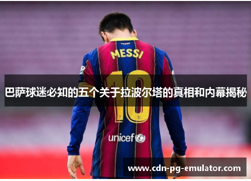 巴萨球迷必知的五个关于拉波尔塔的真相和内幕揭秘 巴萨球迷必知的五个关于拉波尔塔的真相和内幕揭秘