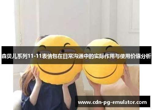 森贝儿系列11-11表情包在日常沟通中的实际作用与使用价值分析 森贝儿系列11-11表情包在日常沟通中的实际作用与使用价值分析