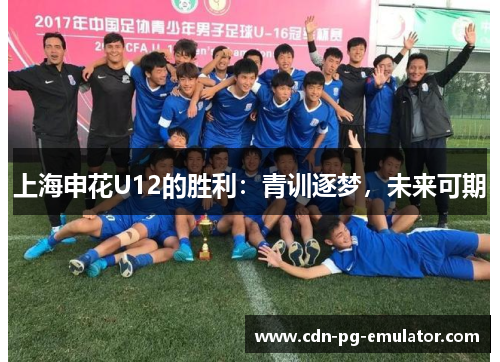 上海申花U12的胜利:青训逐梦,未来可期 上海申花U12的胜利:青训逐梦,未来可期