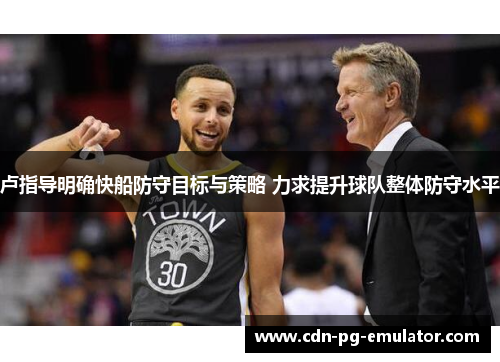 卢指导明确快船防守目标与策略 力求提升球队整体防守水平 卢指导明确快船防守目标与策略 力求提升球队整体防守水平