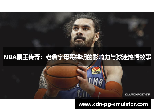 NBA票王传奇:老詹字母哥姚明的影响力与球迷热情故事 NBA票王传奇:老詹字母哥姚明的影响力与球迷热情故事