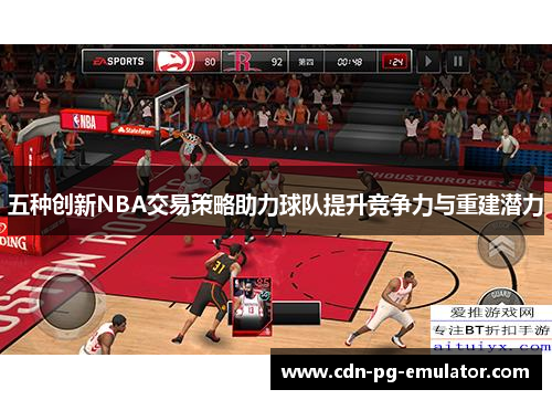 五种创新NBA交易策略助力球队提升竞争力与重建潜力 五种创新NBA交易策略助力球队提升竞争力与重建潜力