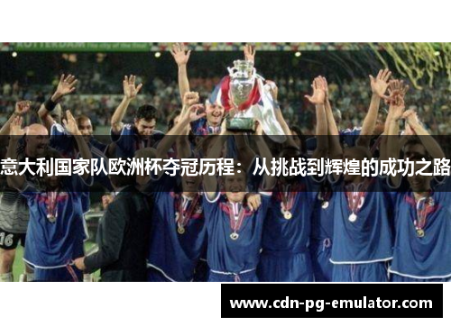 意大利国家队欧洲杯夺冠历程:从挑战到辉煌的成功之路 意大利国家队欧洲杯夺冠历程:从挑战到辉煌的成功之路