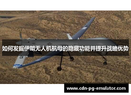 如何发掘伊朗无人机航母的隐藏功能并提升战略优势 如何发掘伊朗无人机航母的隐藏功能并提升战略优势