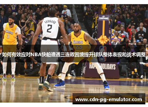 如何有效应对NBA快船遭遇三连败困境提升球队整体表现和战术调整 如何有效应对NBA快船遭遇三连败困境提升球队整体表现和战术调整