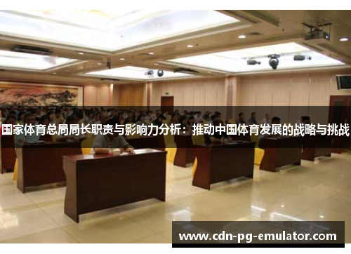国家体育总局局长职责与影响力分析：推动中国体育发展的战略与挑战