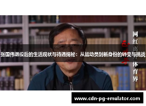 张国伟退役后的生活现状与待遇揭秘:从运动员到新身份的转变与挑战 张国伟退役后的生活现状与待遇揭秘:从运动员到新身份的转变与挑战