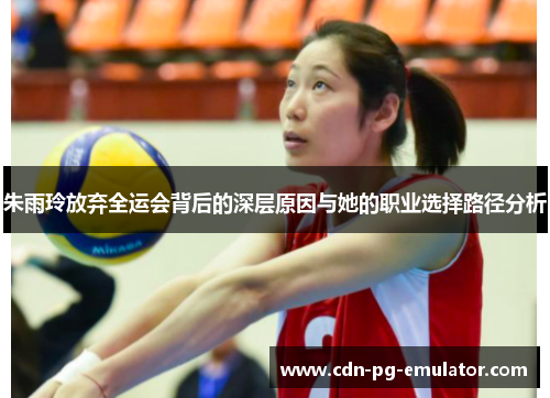 朱雨玲放弃全运会背后的深层原因与她的职业选择路径分析 朱雨玲放弃全运会背后的深层原因与她的职业选择路径分析