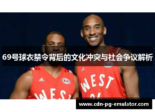 69号球衣禁令背后的文化冲突与社会争议解析 69号球衣禁令背后的文化冲突与社会争议解析