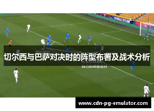 切尔西与巴萨对决时的阵型布署及战术分析 切尔西与巴萨对决时的阵型布署及战术分析