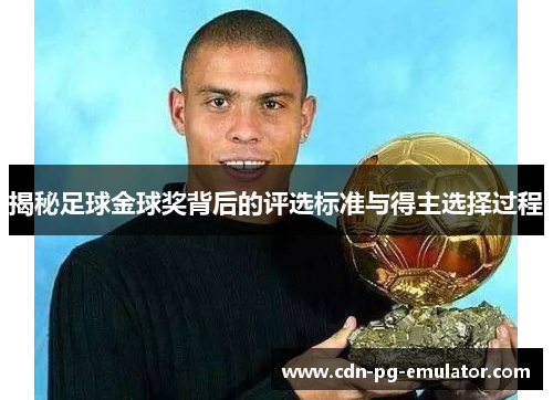揭秘足球金球奖背后的评选标准与得主选择过程 揭秘足球金球奖背后的评选标准与得主选择过程