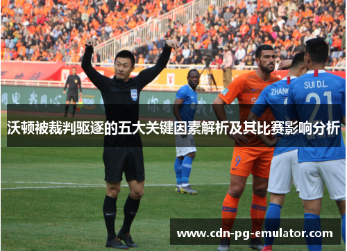 沃顿被裁判驱逐的五大关键因素解析及其比赛影响分析 沃顿被裁判驱逐的五大关键因素解析及其比赛影响分析