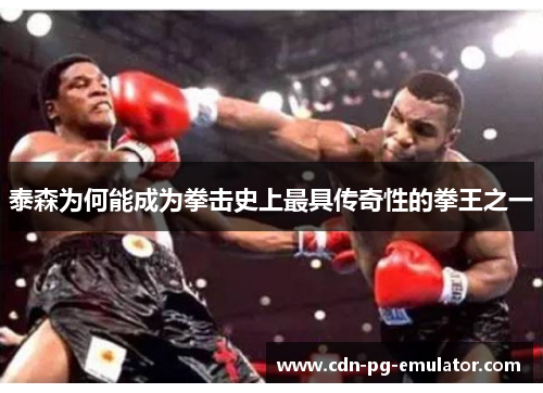 泰森为何能成为拳击史上最具传奇性的拳王之一 泰森为何能成为拳击史上最具传奇性的拳王之一