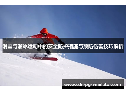 滑雪与溜冰运动中的安全防护措施与预防伤害技巧解析 滑雪与溜冰运动中的安全防护措施与预防伤害技巧解析