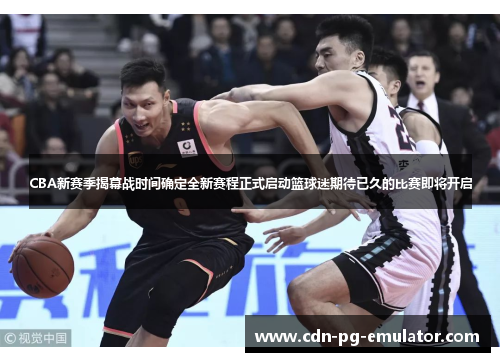 CBA新赛季揭幕战时间确定全新赛程正式启动篮球迷期待已久的比赛即将开启 CBA新赛季揭幕战时间确定全新赛程正式启动篮球迷期待已久的比赛即将开启
